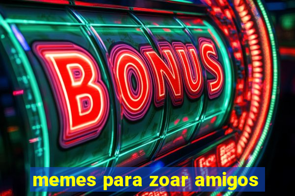 memes para zoar amigos